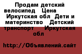 Продам детский велосипед › Цена ­ 2 000 - Иркутская обл. Дети и материнство » Детский транспорт   . Иркутская обл.